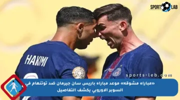 «مباراة مشوقة» موعد مباراة باريس سان جيرمان ضد توتنهام في السوبر الأوروبي يكشف التفاصيل